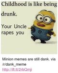 Childhood Is Like Being Drunk Your Uncle Rapes You p Minion 