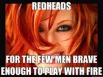 redheads with fire.....I was told my Green eyes match my red