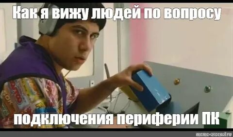 Meme: "Как я вижу людей по вопросу подключения периферии ПК"