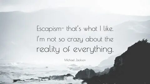 Michael Jackson Quote: "Escapism- that’s what I like. I’m no