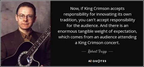 Robert Fripp quote: Now, if King Crimson accepts responsibil