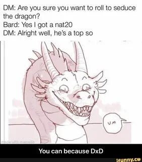 DM: Are you sure you want to roll to seduce the dragon? Bard