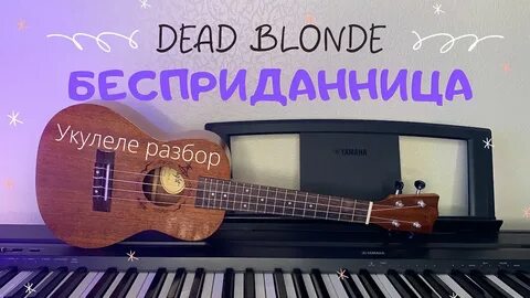БЕСПРИДАННИЦА Dead Blonde (укулеле разбор)