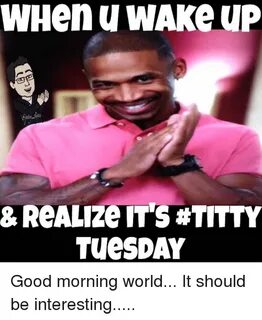 WHen U WAKe UP & ReALizen's #TITTY TuesDAY Good Morning Worl