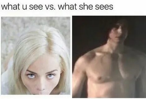 What u see vs. what she sees Ben Swolo Know Your Meme