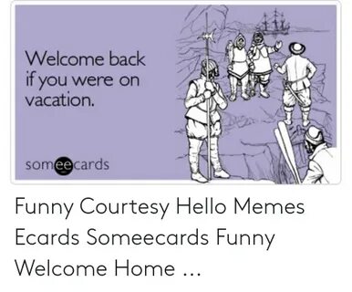 Welcome Back if You Were on Vacation Someecards Funny Courte