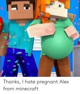 Thanks I Hate Pregnant Alex From Minecraft Minecraft Meme on