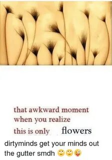 That Awkward Moment When You Realize This Is Only Flowers Di