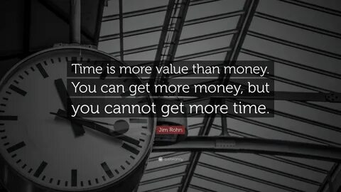 Jim Rohn Quote: \u201cTime is more value than money. You can