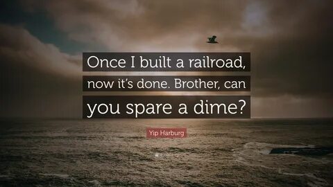 Yip Harburg Quote: "Once I built a railroad, now it’s done. 