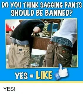 0 YOU THINK SAGGING PANTS SHOULD BE BANNED? YES LIKE YES! Ye