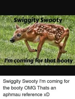 Swiggity Swo Coming for Thatbooty Swiggity Swooty I'm Coming