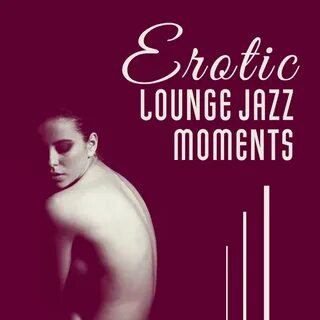 Erotic Lounge Jazz Moments - Bedroom Smooth Music, Intimacy 