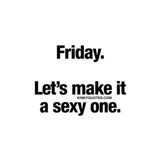 Friday. Let’s make it a sexy one Sexy Friday quotes