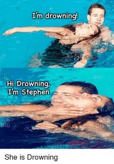 BIG I'm Drowning! BIG BI6 Hi Drowning I'm Stephen She Is Dro