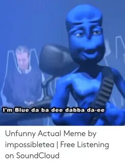 Im Blue Da Ba Dee Dabba Da-Ee Unfunny Actual Meme by Impossi
