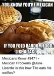 YOU KNOW YOU'RE MEXICAN IF YOU FOLD RANDOM FOOD LIKE ATACO M