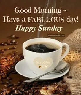 Good Morning Have A Fabulous Day Happy Sunday Good morning s