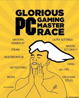 A GLORIOUS PC MASTER RACE, ALWAYS WILL BE A GLORIOUS PC MAST