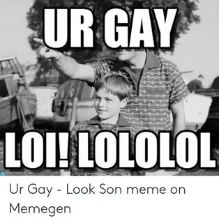 UR GAY LOI! LOLOLOL Ur Gay - Look Son Meme on Memegen Meme o
