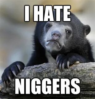 I hate niggers - Confession Bear - quickmeme