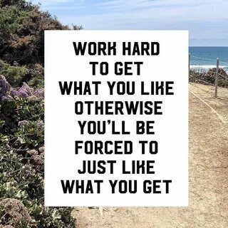 Work Hard To Get What You Like Otherwise You'll Be Forced To