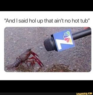 And I said hol up that ain't no hot tub" - iFunny