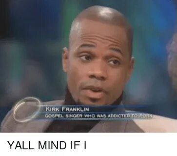 KIRK FRANKLIN GOSPEL SINGER WHO WAS ADDICTED TO YALL MIND IF