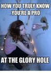 HOW YOU TRULY KNOW VOURE a PRO AT THE GLORY HOLE Meme on ast