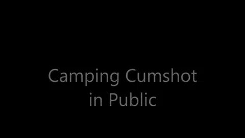 Camping Cumshot in Public, Free Cumshots Tube HD Porn 3a xHa