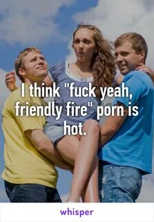 I think "fuck yeah, friendly fire" porn is hot.