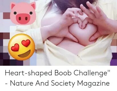 Heart-Shaped Boob Challenge - Nature and Society Magazine He