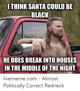 ITHINK SANTA COULD BE BLACK HE DOES BREAK INTO HOUSES IN THE