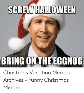 SCREW HALLOWEEN BRING ON THE EGGNOG Christmas Vacation Memes