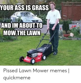 YOUR ASS IS GRASS AND IM ABOUT TO MOW THE LAWN Quickmemecom 