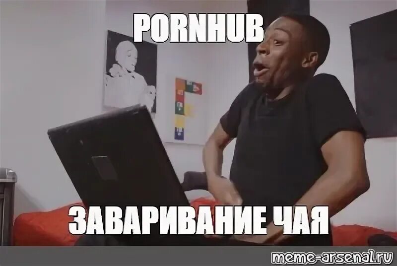 Meme: "PORNHUB ЗАВАРИВАНИЕ ЧАЯ" - All Templates - Meme-arsen