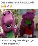 Get U a Man That Can Do Both Christ Barney How Did You Get i