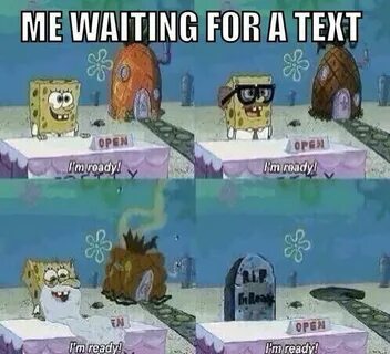 Bahaha ..me waiting for a text..Spongebob Spongebob funny, F
