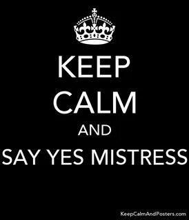 KEEP CALM AND SAY YES MISTRESS - Keep Calm and Posters Gener