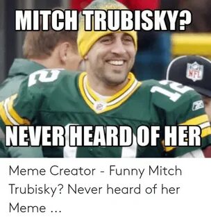 MITCH TRUBISKY? NEVER HEARD OF HER Meme Creator - Funny Mitc