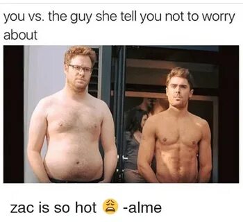 You vs the Guy She Tell You Not to Worry About Zac Is So Hot