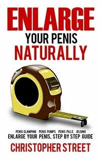Enlarge Your Penis Naturally: Penis Clamping, Penis Pumps, P