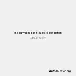 The only thing I can't resist is temptation. Oscar Wilde