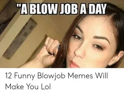 A BLOW JOB a DAY 12 Funny Blowjob Memes Will Make You Lol Fu