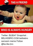 TAG a FRIEND WHO IS ALWAYS HUNGRY Twitter BLB247 Snapchat BE
