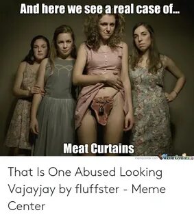 And Here We See a Real Case of Meat Curtains Meme Center Mem