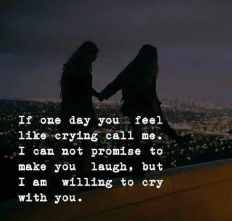 If one day you feel like crying call me. I can not promise t