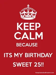 KEEP CALM BECAUSE ITS MY BIRTHDAY SWEET 25!! - Keep Calm and