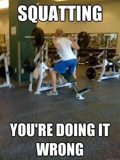 squatting you're doing it wrong - Gym Idiot - quickmeme