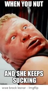WHEN YOU NUT AND SHE KEEPS SUCKING Wwe Brock Lesnar - Imgfli